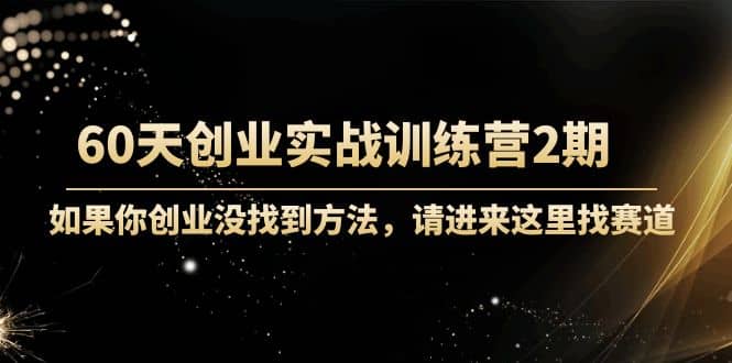 60天创业实战训练营2期：如果你创业没找到方法，进来这里找赛道-价值3000元创客之家-网创项目资源站-副业项目-创业项目-搞钱项目创客之家