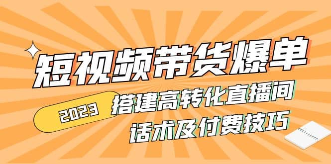 2023短视频带货爆单 搭建高转化直播间 话术及付费技巧(无水印)创客之家-网创项目资源站-副业项目-创业项目-搞钱项目创客之家