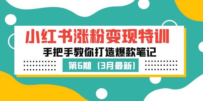 小红书涨粉变现特训·第6期，手把手教你打造爆款笔记（3月新课）创客之家-网创项目资源站-副业项目-创业项目-搞钱项目创客之家