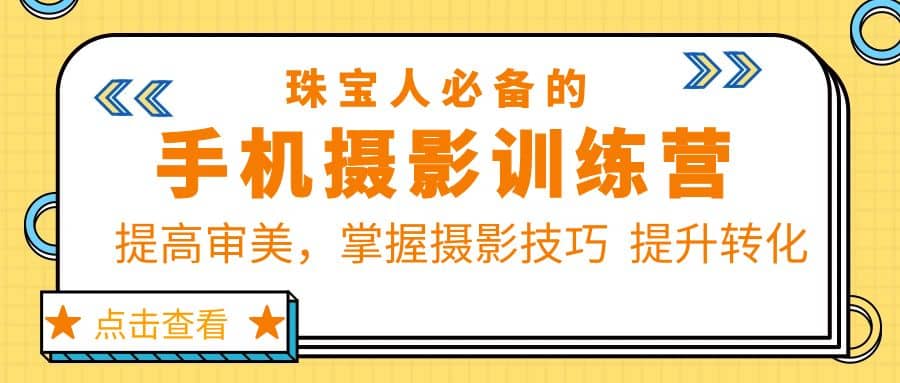 珠/宝/人必备的手机摄影训练营第7期：提高审美，掌握摄影技巧 提升转化创客之家-网创项目资源站-副业项目-创业项目-搞钱项目创客之家