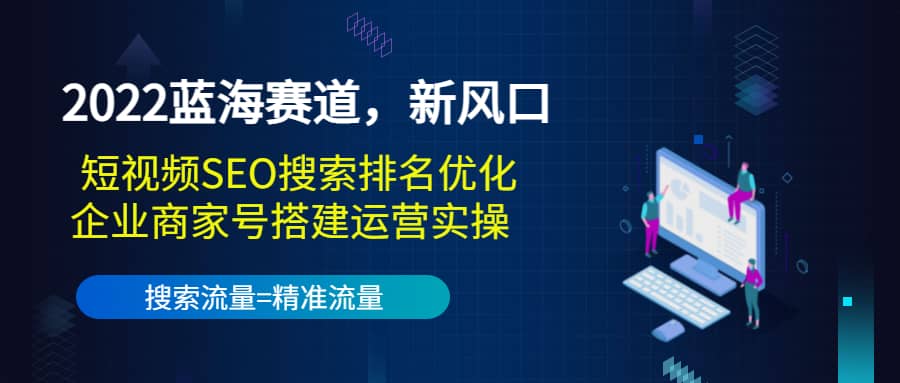2022蓝海赛道，新风口：短视频SEO搜索排名优化+企业商家号搭建运营实操创客之家-网创项目资源站-副业项目-创业项目-搞钱项目创客之家