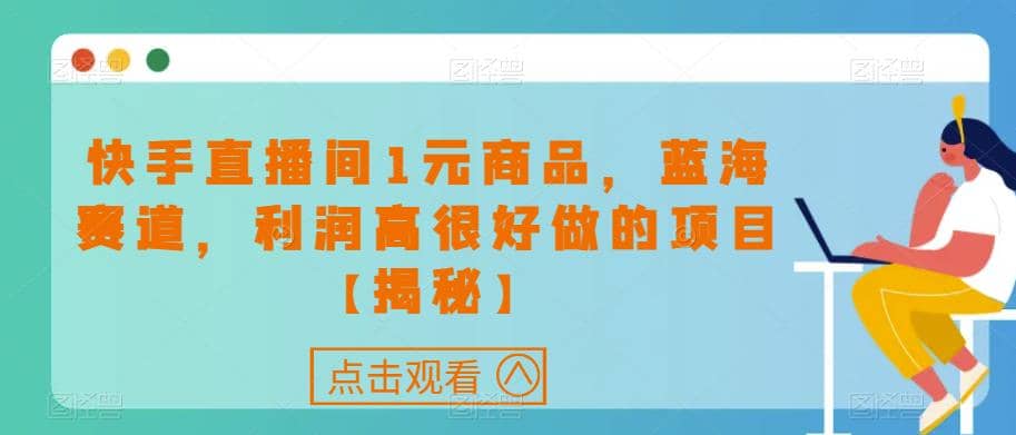 快手直播间1元商品，蓝海赛道，利润高很好做的项目【揭秘】创客之家-网创项目资源站-副业项目-创业项目-搞钱项目创客之家