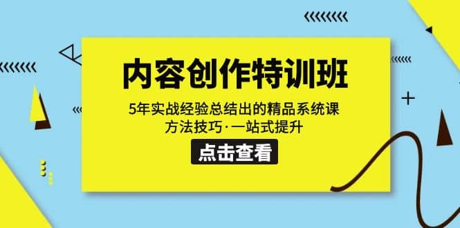内容创作·特训班：5年实战经验总结出的精品系统课 方法技巧·一站式提升创客之家-网创项目资源站-副业项目-创业项目-搞钱项目创客之家