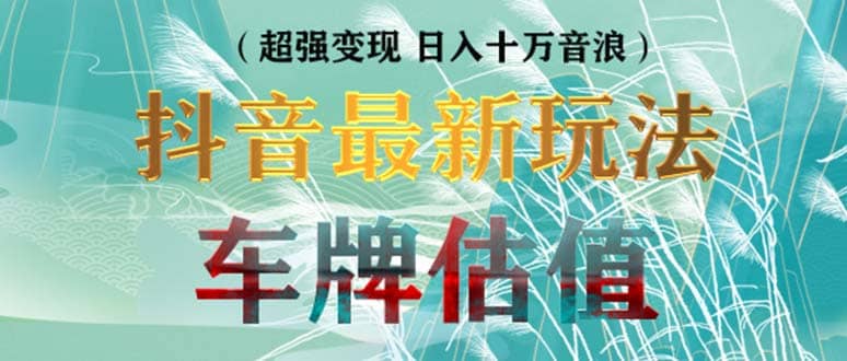 抖音最新无人直播变现直播车牌估值玩法项目 轻松日赚几百+【详细玩法教程】创客之家-网创项目资源站-副业项目-创业项目-搞钱项目创客之家