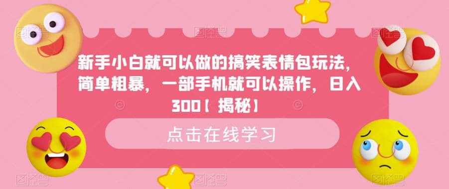 新手小白就可以做的搞笑表情包玩法，简单粗暴，一部手机就可以操作，日入300【揭秘】创客之家-网创项目资源站-副业项目-创业项目-搞钱项目创客之家