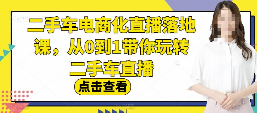 二手车电商化直播落地课，从0到1带你玩转二手车直播创客之家-网创项目资源站-副业项目-创业项目-搞钱项目创客之家