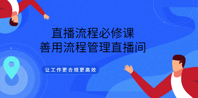 直播流程必修课，善用流程管理直播间，让工作更合规更高效创客之家-网创项目资源站-副业项目-创业项目-搞钱项目创客之家