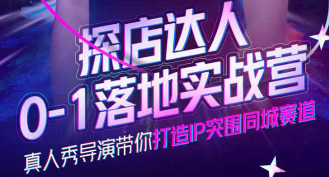 探店达人0-1落地实战营，真人秀导演带你打造IP突围同城赛道-价值1199元创客之家-网创项目资源站-副业项目-创业项目-搞钱项目创客之家