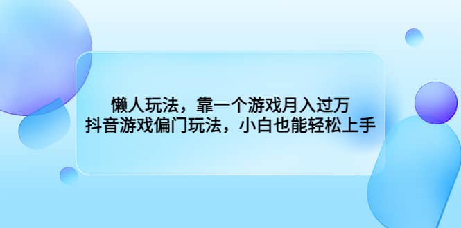 懒人玩法，靠一个游戏月入过万，抖音游戏偏门玩法，小白也能轻松上手创客之家-网创项目资源站-副业项目-创业项目-搞钱项目创客之家