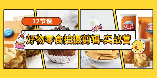 《好物零食拍摄剪辑-实战营》拍摄+剪辑+软件使用全流程（12节课）创客之家-网创项目资源站-副业项目-创业项目-搞钱项目创客之家