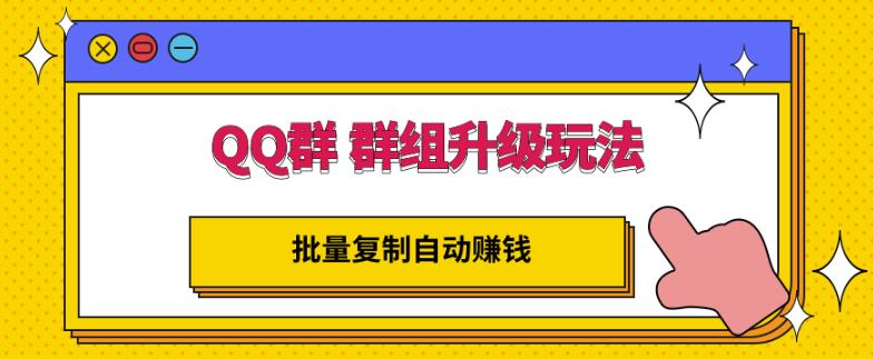 QQ群群组升级玩法，批量复制自动赚钱，躺赚的项目创客之家-网创项目资源站-副业项目-创业项目-搞钱项目创客之家