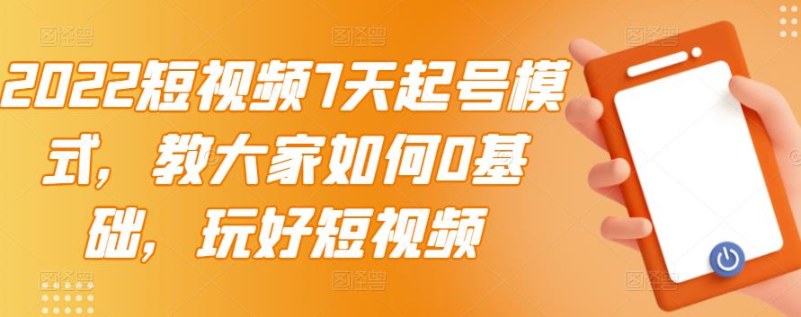 2022短视频7天起号模式，教大家如何0基础，玩好短视频创客之家-网创项目资源站-副业项目-创业项目-搞钱项目创客之家