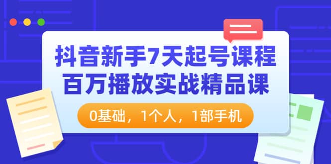 抖音新手7天起号课程：百万播放实战精品课，0基础，1个人，1部手机创客之家-网创项目资源站-副业项目-创业项目-搞钱项目创客之家