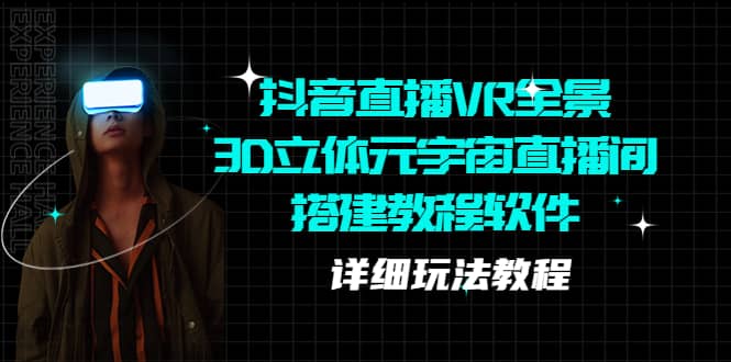 抖音直播VR全景3D立体元宇宙直播间搭建教程软件【详细玩法教程】创客之家-网创项目资源站-副业项目-创业项目-搞钱项目创客之家