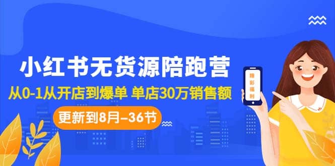 小红书无货源陪跑营：从0-1从开店到爆单 单店30万销售额（更至8月-36节课）创客之家-网创项目资源站-副业项目-创业项目-搞钱项目创客之家