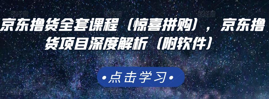 京东撸货全套课程（惊喜拼购），京东撸货项目深度解析（附软件）创客之家-网创项目资源站-副业项目-创业项目-搞钱项目创客之家
