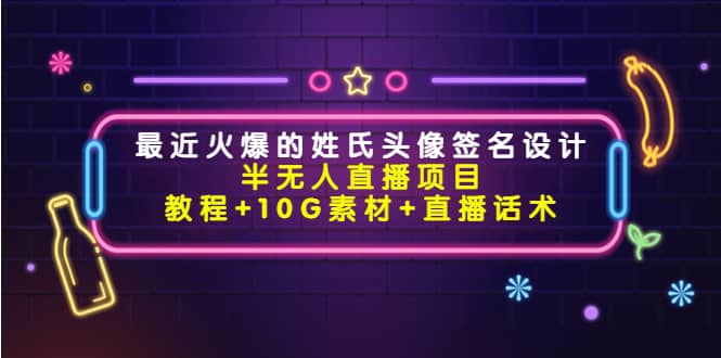最近火爆的姓氏头像签名设计半无人直播项目（教程+10G素材+直播话术）创客之家-网创项目资源站-副业项目-创业项目-搞钱项目创客之家