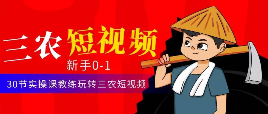 三农短视频从0~1运营课：30节实操课教练玩转三农短视频创客之家-网创项目资源站-副业项目-创业项目-搞钱项目创客之家