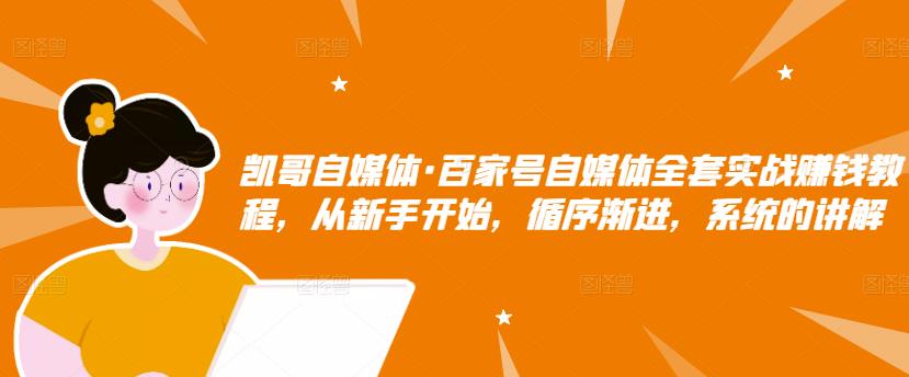 百家号自媒体全套实战赚钱教程，从新手开始，循序渐进，系统的讲解创客之家-网创项目资源站-副业项目-创业项目-搞钱项目创客之家