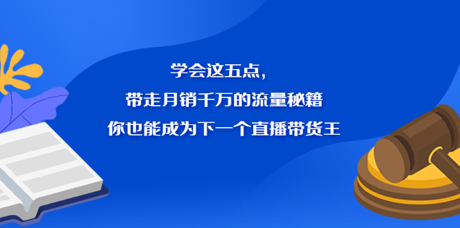 学会这五点，带走月销千万的流量秘籍，你也能成为下一个直播带货王创客之家-网创项目资源站-副业项目-创业项目-搞钱项目创客之家