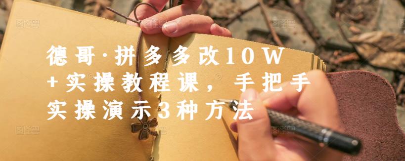 德哥·拼多多改10W+实操教程课，手把手实操演示3种方法创客之家-网创项目资源站-副业项目-创业项目-搞钱项目创客之家