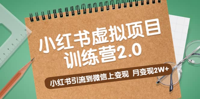 《小红书虚拟项目训练营2.0》小红书引流到微信上变现创客之家-网创项目资源站-副业项目-创业项目-搞钱项目创客之家