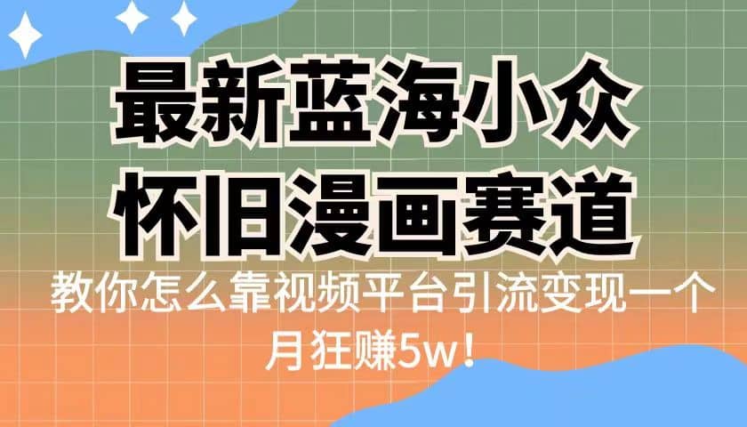 最新蓝海小众怀旧漫画赛道 高转化一单29.9 靠视频平台引流变现一个月狂赚5w创客之家-网创项目资源站-副业项目-创业项目-搞钱项目创客之家