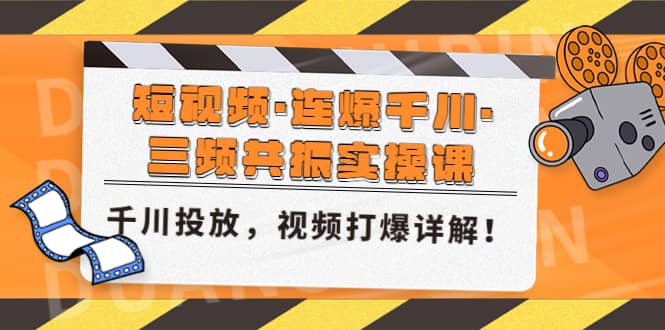 短视频·连爆千川·三频共振实操课，千川投放，视频打爆讲解创客之家-网创项目资源站-副业项目-创业项目-搞钱项目创客之家