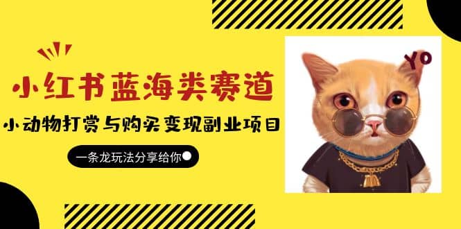 小红书蓝海类赛道：小动物打赏与购买变现副业项目，一条龙玩法分享给你创客之家-网创项目资源站-副业项目-创业项目-搞钱项目创客之家