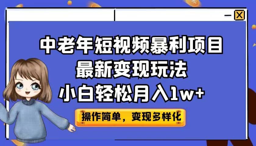 中老年短视频暴利项目最新变现玩法，小白轻松月入1w+创客之家-网创项目资源站-副业项目-创业项目-搞钱项目创客之家