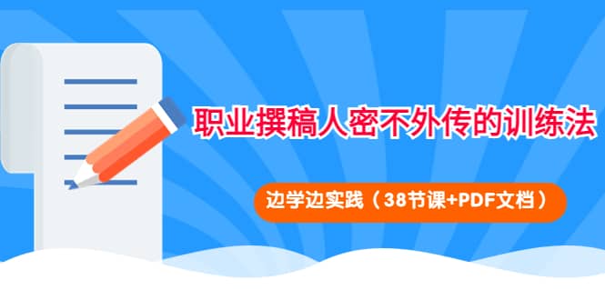 职业撰稿人密不外传的训练法：边学边实践（38节课+PDF文档）创客之家-网创项目资源站-副业项目-创业项目-搞钱项目创客之家