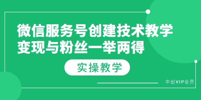 微信服务号创建技术教学，变现与粉丝一举两得（实操教程）创客之家-网创项目资源站-副业项目-创业项目-搞钱项目创客之家