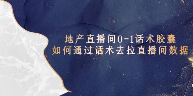 地产-直播间0-1话术胶囊，知道怎么通过话术去拉直播间数据创客之家-网创项目资源站-副业项目-创业项目-搞钱项目创客之家