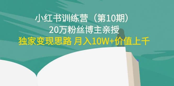 小红书训练营（第10期）20万粉丝博主亲授：独家变现思路创客之家-网创项目资源站-副业项目-创业项目-搞钱项目创客之家