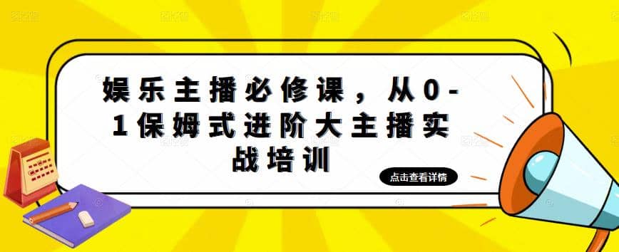 娱乐主播培训班：从0-1保姆式进阶大主播实操培训创客之家-网创项目资源站-副业项目-创业项目-搞钱项目创客之家