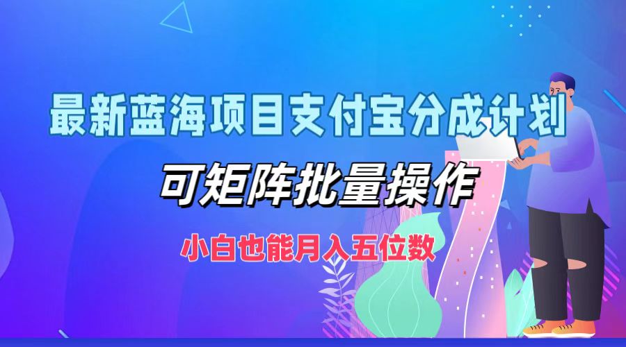 最新蓝海项目支付宝分成计划，小白也能月入五位数，可矩阵批量操作创客之家-网创项目资源站-副业项目-创业项目-搞钱项目创客之家