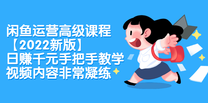 闲鱼运营高级课程【2022新版】，日赚千元手把手教学，视频内容非常凝练创客之家-网创项目资源站-副业项目-创业项目-搞钱项目创客之家