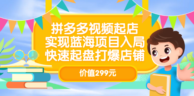 拼多多视频起店，实现蓝海项目入局，快速起盘打爆店铺（价值299元）创客之家-网创项目资源站-副业项目-创业项目-搞钱项目创客之家