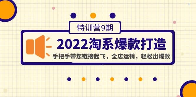2022淘系爆款打造特训营9期：手把手带您链接起飞，全店运销，轻松出爆款创客之家-网创项目资源站-副业项目-创业项目-搞钱项目创客之家