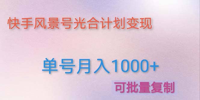 利用快手风景号 通过光合计划（附详细教程及制作软件）创客之家-网创项目资源站-副业项目-创业项目-搞钱项目创客之家