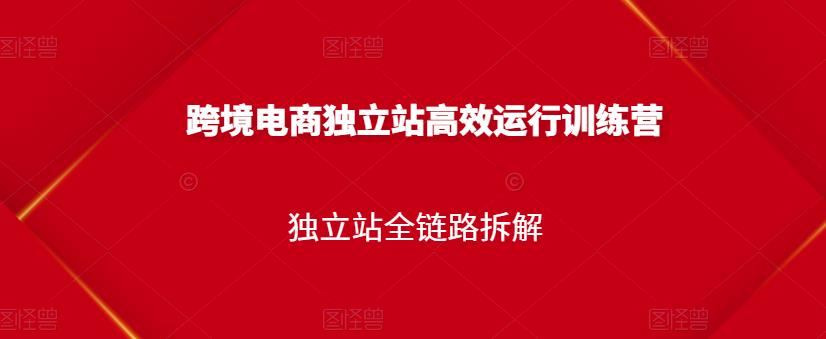 跨境电商独立站高效运行训练营，独立站全链路拆解创客之家-网创项目资源站-副业项目-创业项目-搞钱项目创客之家