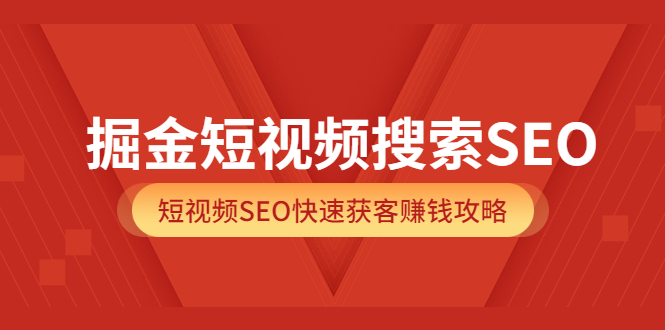 掘金短视频搜索SEO，短视频SEO快速获客赚钱攻略（价值980）创客之家-网创项目资源站-副业项目-创业项目-搞钱项目创客之家