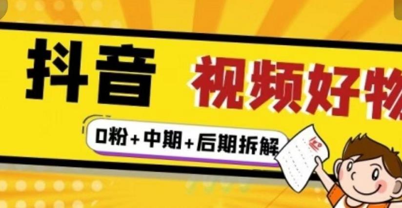 抖音视频好物分享实操课程（0粉+拆解+中期+后期）创客之家-网创项目资源站-副业项目-创业项目-搞钱项目创客之家
