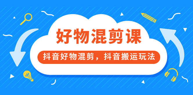 万三好物混剪课，抖音好物混剪，抖音搬运玩法 价值1980元创客之家-网创项目资源站-副业项目-创业项目-搞钱项目创客之家
