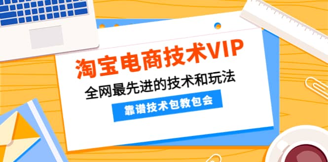 淘宝电商技术VIP，全网最先进的技术和玩法，靠谱技术包教包会（更新115）创客之家-网创项目资源站-副业项目-创业项目-搞钱项目创客之家