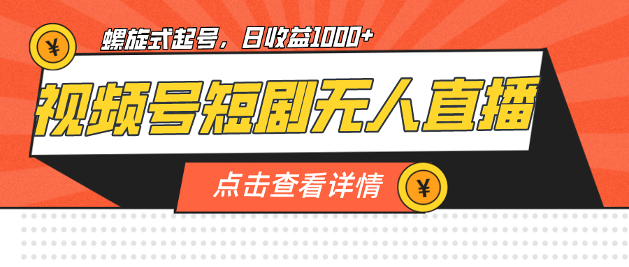 视频号短剧无人直播，螺旋起号，单号日收益1000+创客之家-网创项目资源站-副业项目-创业项目-搞钱项目创客之家