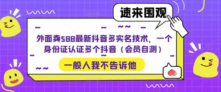 外面卖588最新抖音多实名技术，一个身份证认证多个抖音（会员自测）创客之家-网创项目资源站-副业项目-创业项目-搞钱项目创客之家