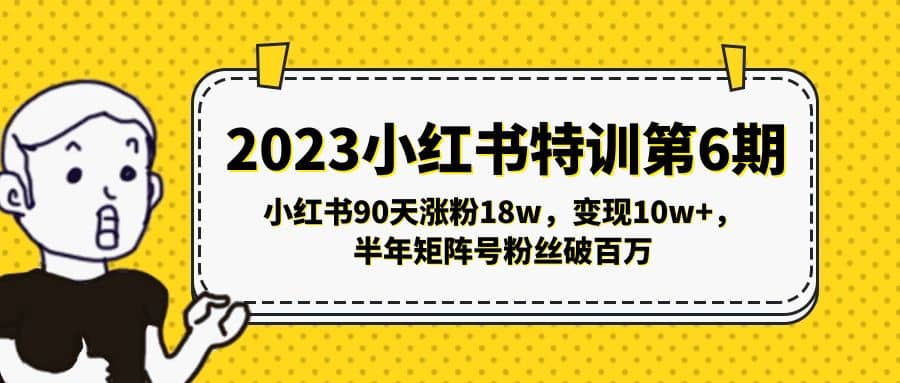 2023小红书特训第6期，小红书90天涨粉18w，变现10w+，半年矩阵号粉丝破百万创客之家-网创项目资源站-副业项目-创业项目-搞钱项目创客之家