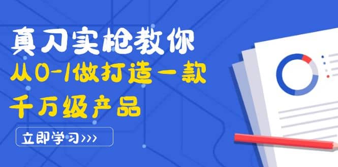 真刀实枪教你从0-1做打造一款千万级产品：策略产品能力+市场分析+竞品分析创客之家-网创项目资源站-副业项目-创业项目-搞钱项目创客之家