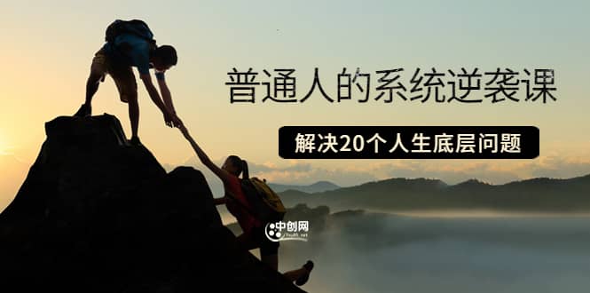 普通人的系统逆袭课：如何成功 如何赚钱 等！解决20个人生底层问题创客之家-网创项目资源站-副业项目-创业项目-搞钱项目创客之家